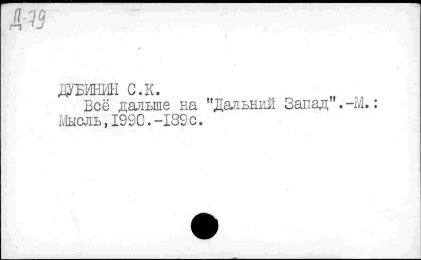 ﻿ДУБИНИН С.К.
Всё дальше на ’’Дальний Запад”. -М.: Мысль,1990.-189с.